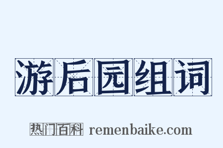 游后园组词是什么意思的图片